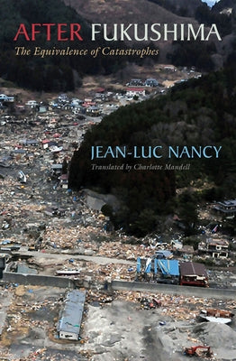 After Fukushima: The Equivalence of Catastrophes by Nancy, Jean-Luc
