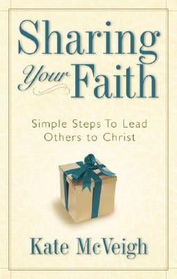 Sharing Your Faith: Simple Steps to Lead Others to Christ by McVeigh, Kate