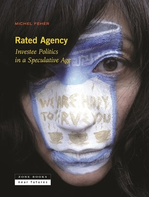 Rated Agency: Investee Politics in a Speculative Age by Feher, Michel
