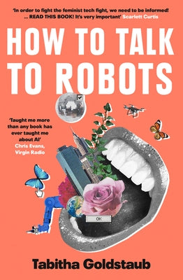 How to Talk to Robots: A Girls' Guide to a Future Dominated by AI by Goldstaub, Tabitha