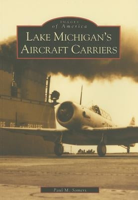 Lake Michigan's Aircraft Carriers Paperback Arcadia Publishing (SC)