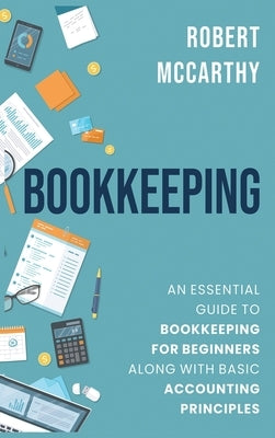 Bookkeeping: An Essential Guide to Bookkeeping for Beginners along with Basic Accounting Principles by McCarthy, Robert