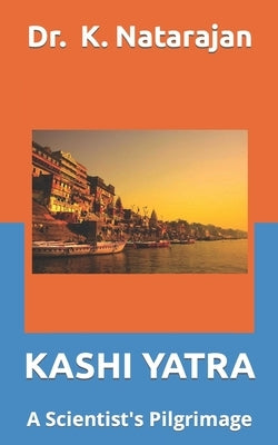 Kashi Yatra: A Scientst's Pilgrimage Paperback Independently Published