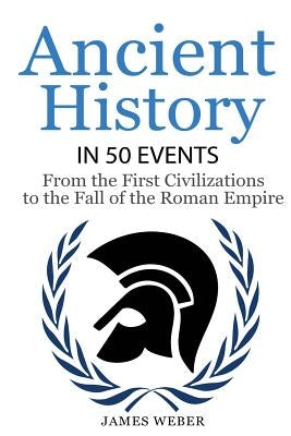 History: Ancient History in 50 Events: From Ancient Civilizations to the Fall of the Roman Empire (History Books, History of th Paperback Createspace Independent Publishing Platform
