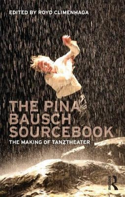 The Pina Bausch Sourcebook: The Making of Tanztheater by Climenhaga, Royd