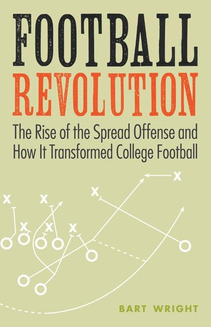 Football Revolution: The Rise of the Spread Offense and How It Transformed College Football by Wright, Bart