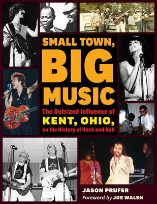 Small Town, Big Music: The Outsized Influence of Kent, Ohio, on the History of Rock and Roll by Prufer, Jason