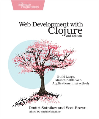 Web Development with Clojure: Build Large, Maintainable Web Applications Interactively by Sotnikov, Dmitri