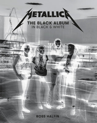 Metallica: The Black Album in Black & White: Photographs by Ross Halfin by Halfin, Ross