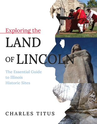 Exploring the Land of Lincoln: The Essential Guide to Illinois Historic Sites 3 Fields Books