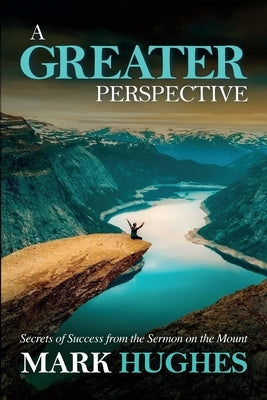 A Greater Perspective: Secrets of Success from the Sermon on the Mount Paperback Kkhughes Publishing