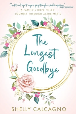 The Longest Goodbye: A Family's Hope-Filled Journey Through Alzheimer's by Calcagno, Shelly
