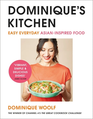 Dominique's Kitchen: Easy Everyday Asian-Inspired Food from the Winner of Channel 4's the Great Cookb Ook Challenge by Woolf, Dominique