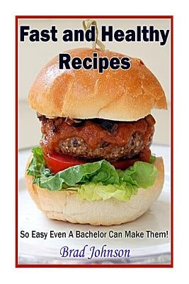 Fast and Healthy Recipes: So Easy Even a Bachelor Can Make Them! Paperback Createspace Independent Publishing Platform