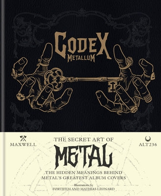 Codex Metallum: The Secret Art of Metal - The Hidden Meanings Behind Metal's Greatest Album Covers by Maxwell