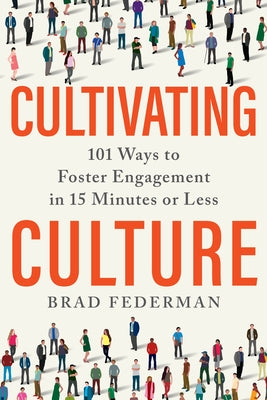 Cultivating Culture: 101 Ways to Foster Engagement in 15 Minutes or Less by Federman, Brad
