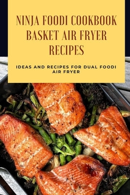 Ninja Foodi Cookbook - Basket Air Fryer Recipes: Ideas and Recipes for Dual Foodi Air Fryer: Ninja Air Fryer Recipes Paperback Independently Published