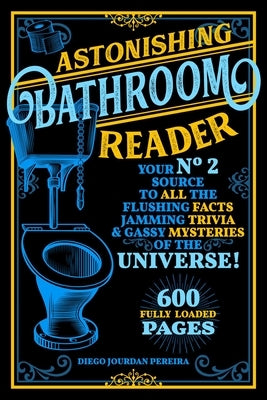 Astonishing Bathroom Reader: Your No.2 Source to All the Flushing Facts, Jamming Trivia, & Gassy Mysteries of the Universe! by Pereira, Diego Jourdan