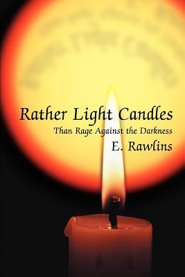 Rather Light Candles: Than Rage Against the Darkness by Rawlins, E.