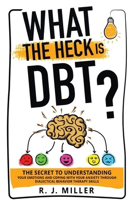 What The Heck Is DBT? The Secret To Understanding Your Emotions And Coping With Your Anxiety Through Dialectical Behavior Therapy Skills Paperback Mental Health