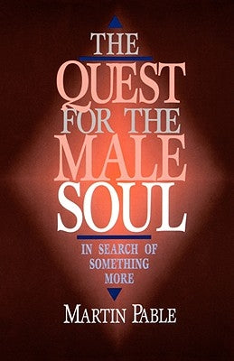 The Quest for the Male Soul: In Search of Something More by Pable, Martin W.