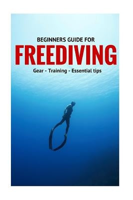 Beginners Guide For Freediving: Gear, Training, Essential Tips Paperback Createspace Independent Publishing Platform