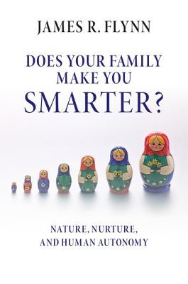 Does Your Family Make You Smarter?: Nature, Nurture, and Human Autonomy by Flynn, James R.