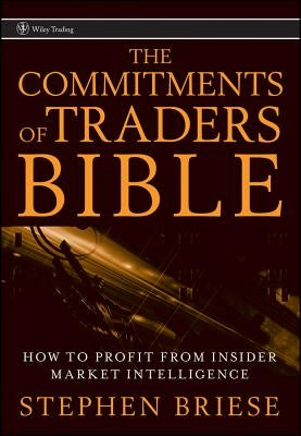 The Commitments of Traders Bible: How to Profit from Insider Market Intelligence by Briese, Stephen