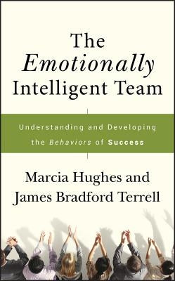 The Emotionally Intelligent Team: Understanding and Developing the Behaviors of Success by Hughes, Marcia