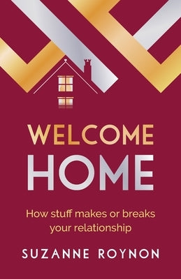 Welcome Home: How stuff makes or breaks your relationship by Roynon, Suzanne