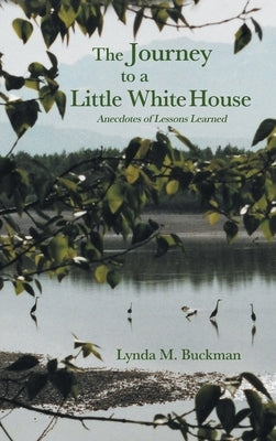 The Journey to a Little White House: Anecdotes of Lessons Learned by Buckman, Lynda M.