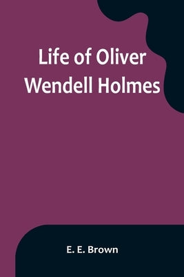 Life of Oliver Wendell Holmes by E. Brown, E.