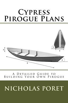 Cypress Pirogue Plans: A Detailed Guide to Building Your Own Pirogue by Poret, Nicholas Allen