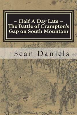 Half A Day Late, The Battle of Crampton's Gap on South Mountain Paperback Createspace Independent Publishing Platform