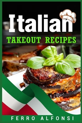 Italian Takeout Recipes: Making Pizza and Pasta at Home is a Pleasure with These Simple Italian Recipes! (2022 Cookbook for Beginners) by Alfonsi, Ferro