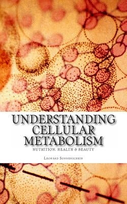 Understanding Cellular Metabolism: Nutrition, health and beauty by Sonnenschein, Leonard