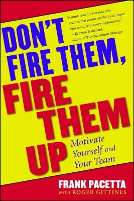 Don't Fire Them, Fire Them Up: Motivate Yourself and Your Team by Pacetta, Frank