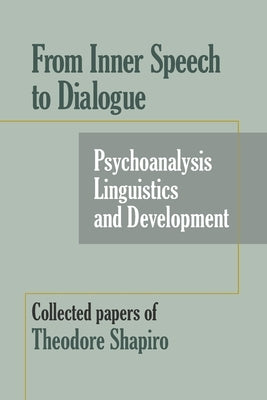 From Inner Speech to Dialogue: Psychoanalysis and Development-Collected Papers of Theodore Shapiro by Shapiro, Theodore