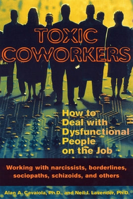 Toxic Coworkers: How to Deal with Dysfunctional People on the Job by Cavaiola, Alan A.