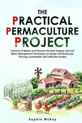 The Practical Permaculture Project: Connect to Nature and Discover the Best Organic Soil and Water Management Techniques to Design and Build your Thri Paperback Lpk Smart Solutions Ltd