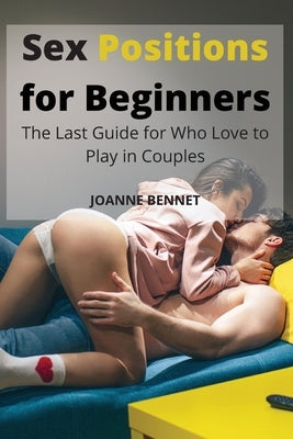 Sex Positions for Beginners: The Last Guide for Who Love to Play in Couples by Bennet, Joanne