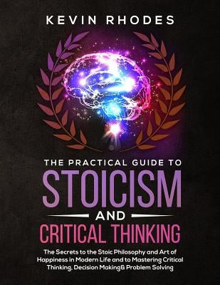 The Practical Guide to Stoicism and Critical Thinking: The Secrets to the Stoic Philosophy and Art of Happiness in Modern Life and to Mastering Critic Paperback Charlie Piper
