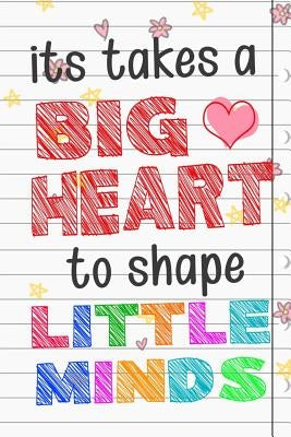 It Takes A Big Heart To Shape Little Minds: Thank you gift for teachers, teachers appreciation, year end graduation Teacher Gifts Inspirational Quotes Paperback Independently Published