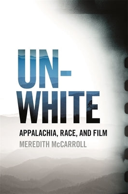 Unwhite: Appalachia, Race, and Film Paperback University of Georgia Press