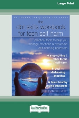 The DBT Skills Workbook for Teen Self-Harm: Practical Tools to Help You Manage Emotions and Overcome Self-Harming Behaviors [Large Print 16 Pt Edition by Van Dijk, Sheri