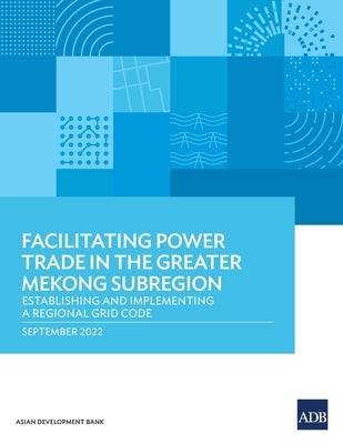 Facilitating Power Trade in the Greater Mekong Subregion: Establishing and Implementing a Regional Grid Code by Asian Development Bank