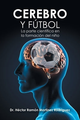 Cerebro Y Fútbol: La Parte Científica En La Formación Del Niño by Rodríguez, Héctor Ramón Martínez
