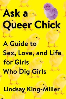 Ask a Queer Chick: A Guide to Sex, Love, and Life for Girls Who Dig Girls by King-Miller, Lindsay
