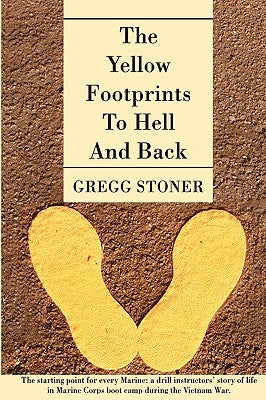 The Yellow Footprints to Hell and Back: The Starting Point for Every Marine: A Drill Instructors' Story of Life in Marine Corps Boot Camp During the V by Stoner, Gregg