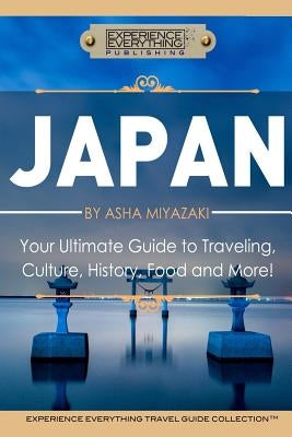 Japan: Your Ultimate Guide to Travel, Culture, History, Food and More!: Experience Everything Travel Guide CollectionTM Paperback Experience Everything Publishing
